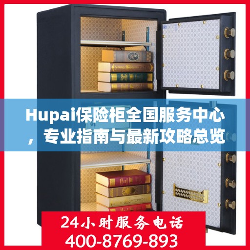 Hupai保险柜全国服务中心，专业指南与最新攻略总览