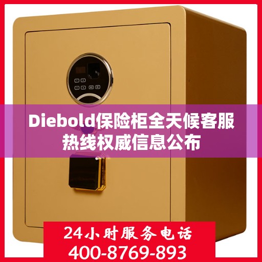 Diebold保险柜全天候客服热线权威信息公布