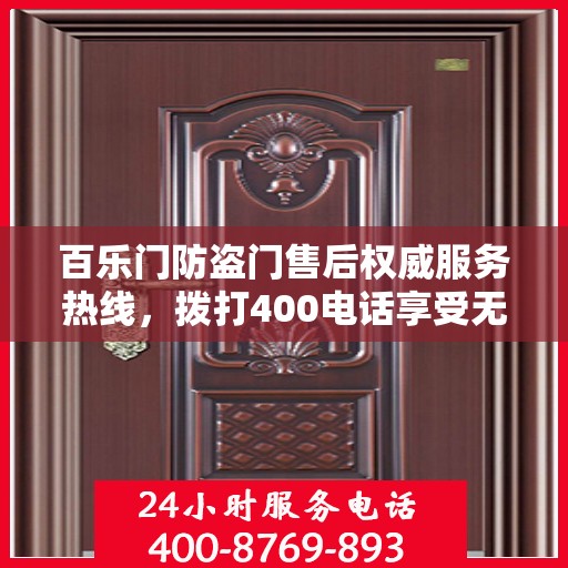 百乐门防盗门售后权威服务热线，拨打400电话享受无忧服务体验