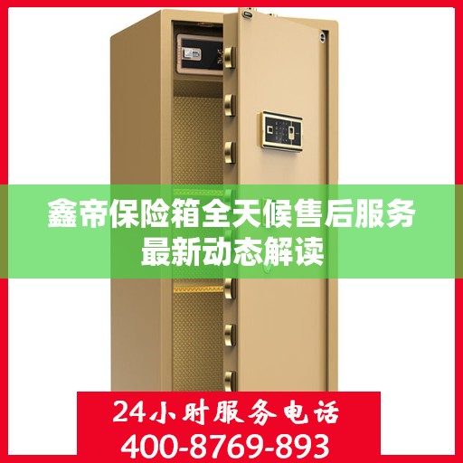 鑫帝保险箱全天候售后服务最新动态解读