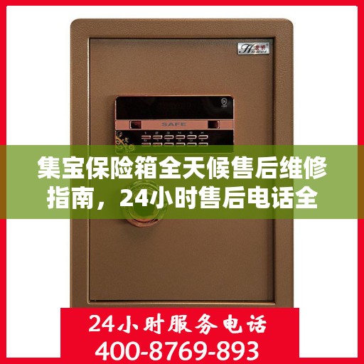 集宝保险箱全天候售后维修指南，24小时售后电话全解析