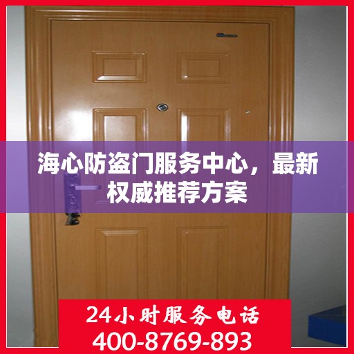海心防盗门服务中心，最新权威推荐方案