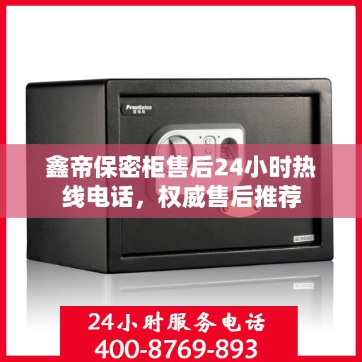 鑫帝保密柜售后24小时热线电话，权威售后推荐