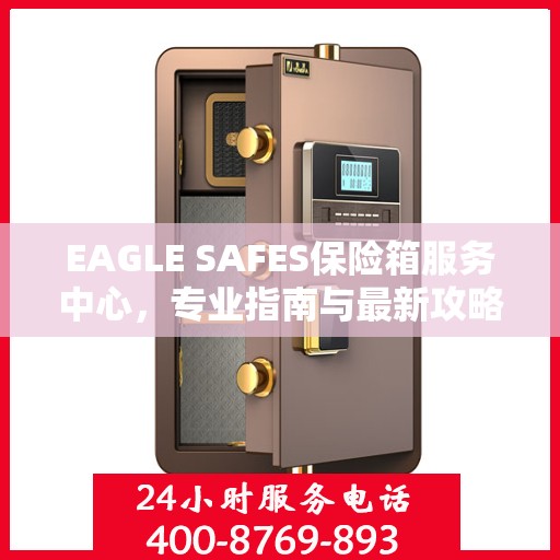 EAGLE SAFES保险箱服务中心，专业指南与最新攻略总览