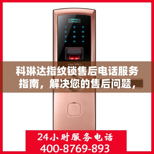 科琳达指纹锁售后电话服务指南，解决您的售后问题，轻松获取解决方案