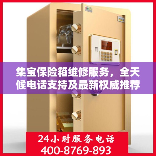 集宝保险箱维修服务，全天候电话支持及最新权威推荐