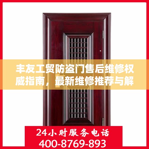 丰友工贸防盗门售后维修权威指南，最新维修推荐与解决方案