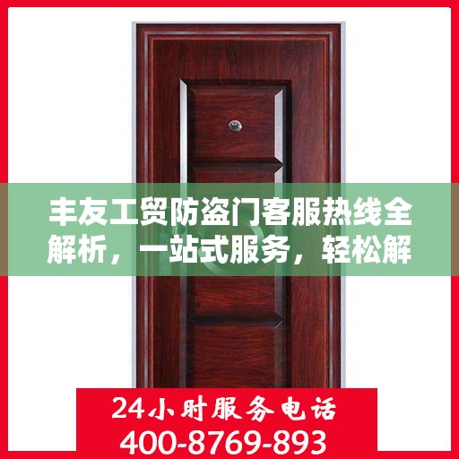 丰友工贸防盗门客服热线全解析，一站式服务，轻松解答您的疑问