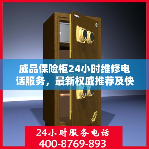 威品保险柜24小时维修电话服务，最新权威推荐及快速解决方案