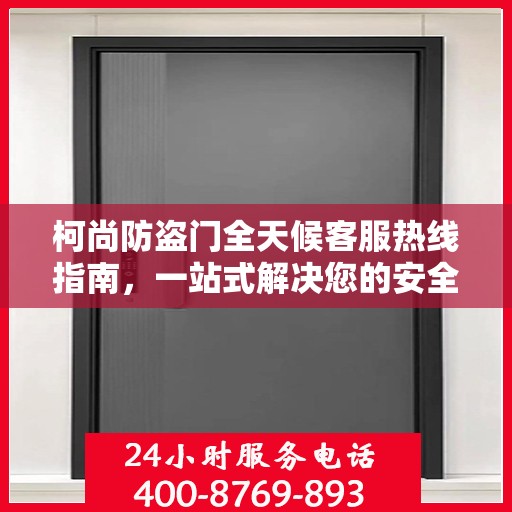 柯尚防盗门全天候客服热线指南，一站式解决您的安全与疑问
