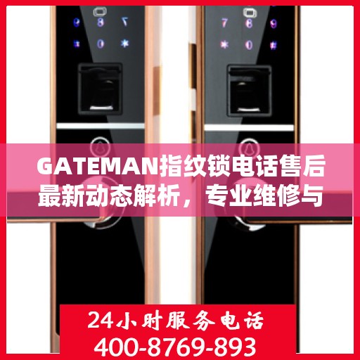 GATEMAN指纹锁电话售后最新动态解析，专业维修与贴心服务升级报告