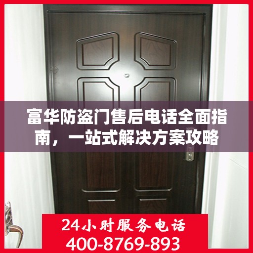富华防盗门售后电话全面指南，一站式解决方案攻略