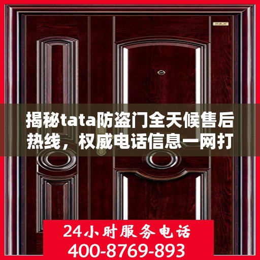揭秘tata防盗门全天候售后热线，权威电话信息一网打尽