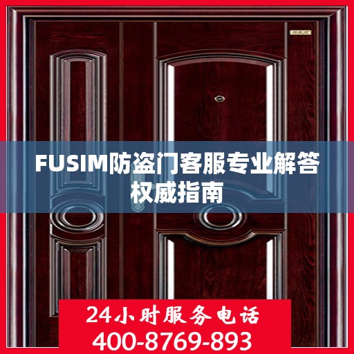 FUSIM防盗门客服专业解答权威指南