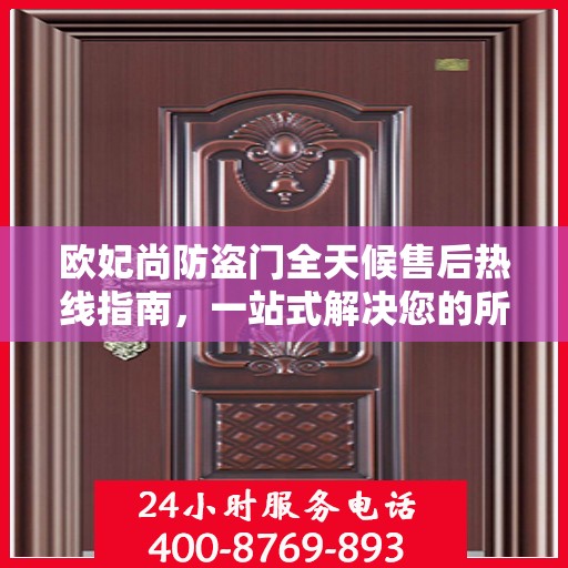 欧妃尚防盗门全天候售后热线指南，一站式解决您的所有问题