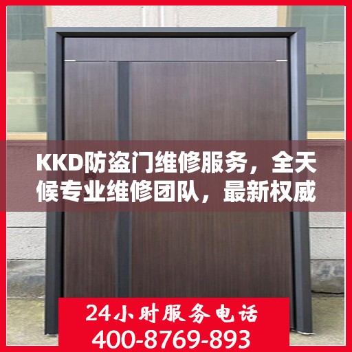 KKD防盗门维修服务，全天候专业维修团队，最新权威推荐服务电话