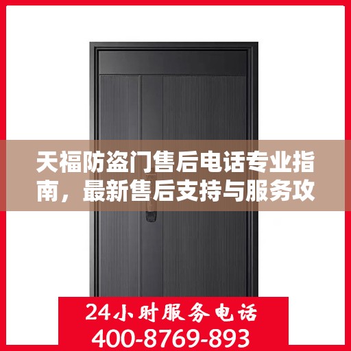 天福防盗门售后电话专业指南，最新售后支持与服务攻略