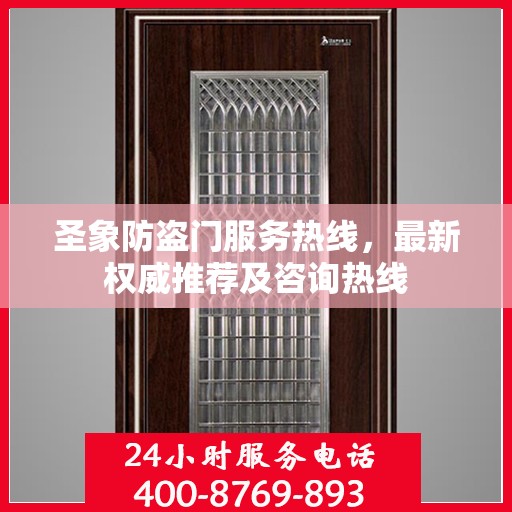 圣象防盗门服务热线，最新权威推荐及咨询热线