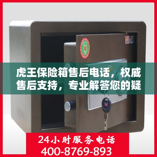 虎王保险箱售后电话，权威售后支持，专业解答您的疑问与需求
