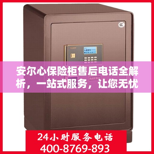 安尔心保险柜售后电话全解析，一站式服务，让您无忧购物