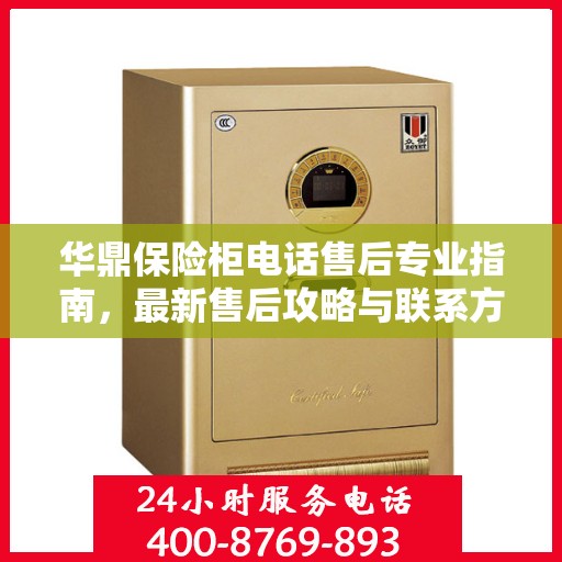 华鼎保险柜电话售后专业指南，最新售后攻略与联系方式
