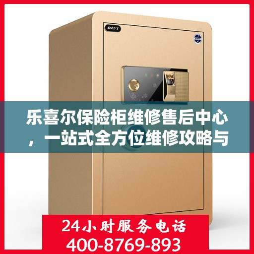 乐喜尔保险柜维修售后中心，一站式全方位维修攻略与指南