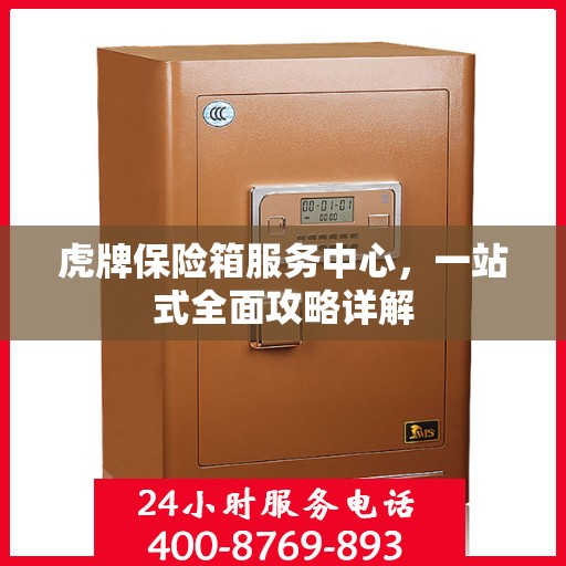 虎牌保险箱服务中心，一站式全面攻略详解