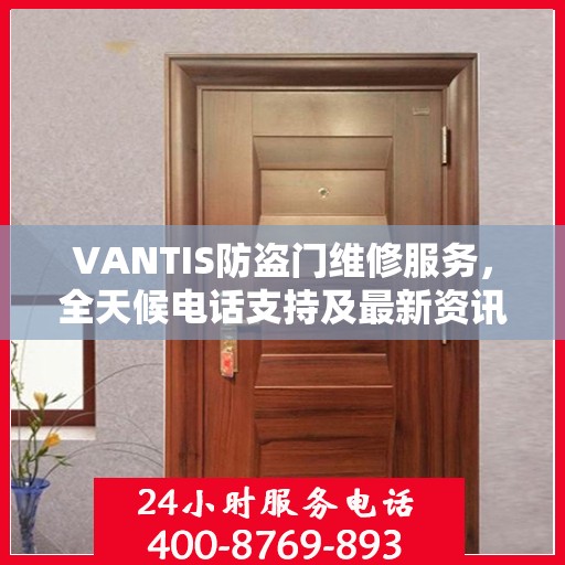 VANTIS防盗门维修服务，全天候电话支持及最新资讯速递