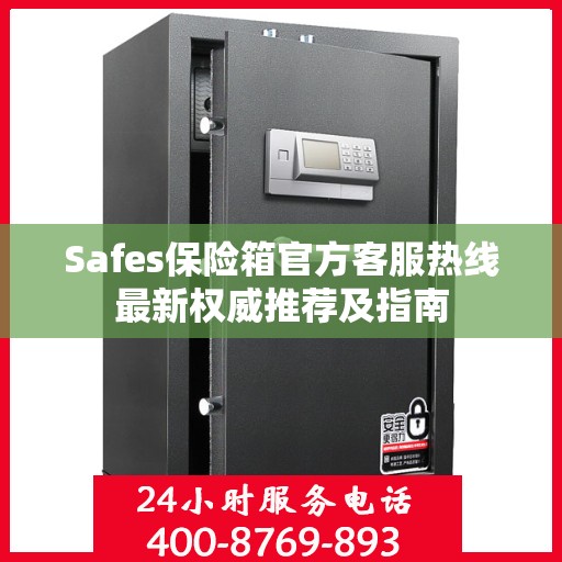 Safes保险箱官方客服热线最新权威推荐及指南