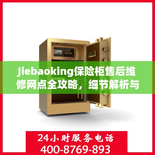 Jiebaoking保险柜售后维修网点全攻略，细节解析与你的安心保障