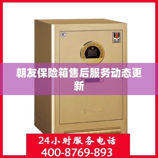 朝友保险箱售后服务动态更新