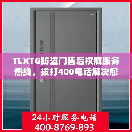 TLXTG防盗门售后权威服务热线，拨打400电话解决您的所有问题！