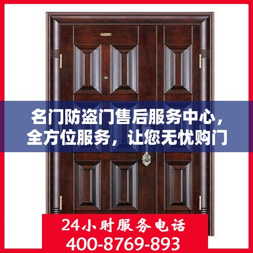 名门防盗门售后服务中心，全方位服务，让您无忧购门！