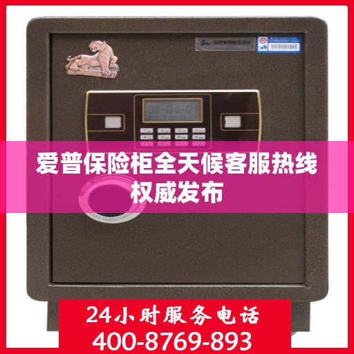 爱普保险柜全天候客服热线权威发布