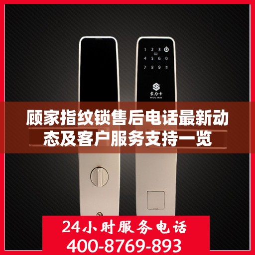 顾家指纹锁售后电话最新动态及客户服务支持一览