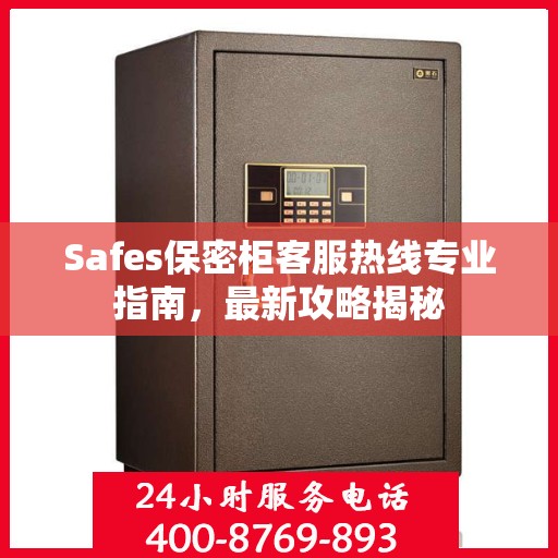 Safes保密柜客服热线专业指南，最新攻略揭秘