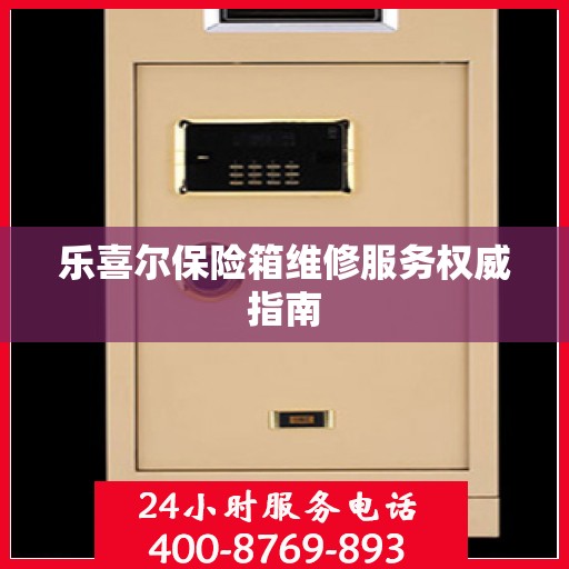 乐喜尔保险箱维修服务权威指南
