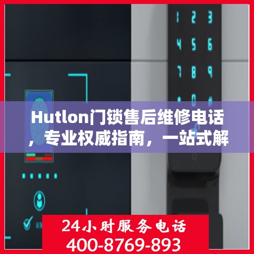 Hutlon门锁售后维修电话，专业权威指南，一站式解决您的维修需求