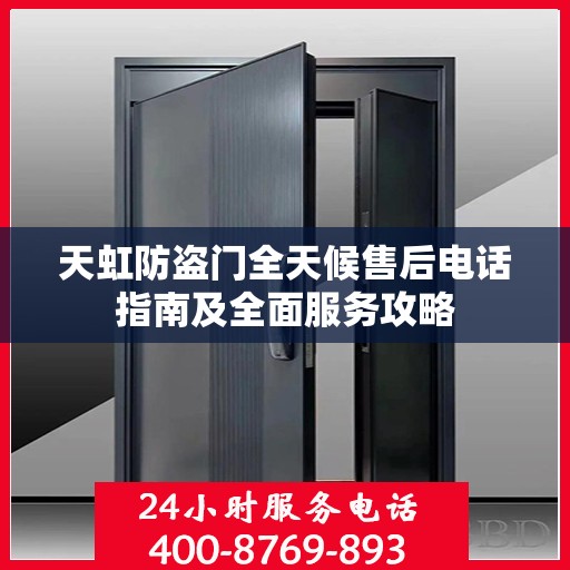 天虹防盗门全天候售后电话指南及全面服务攻略