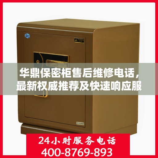 华鼎保密柜售后维修电话，最新权威推荐及快速响应服务