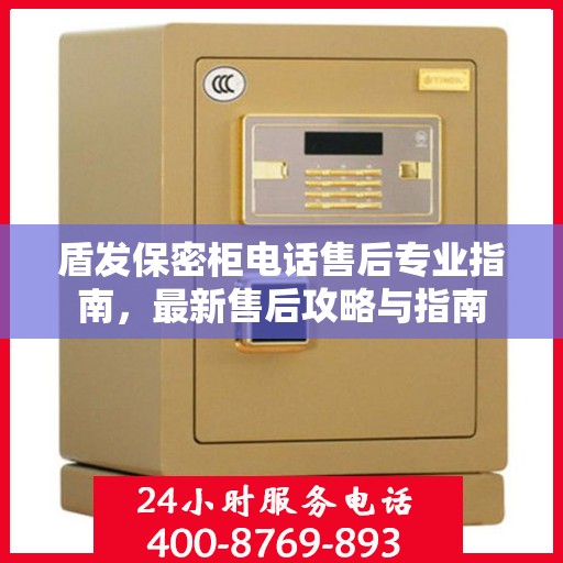盾发保密柜电话售后专业指南，最新售后攻略与指南