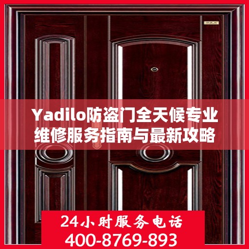Yadilo防盗门全天候专业维修服务指南与最新攻略