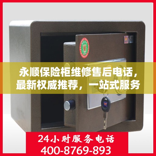 永顺保险柜维修售后电话，最新权威推荐，一站式服务保障
