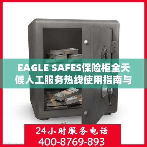 EAGLE SAFES保险柜全天候人工服务热线使用指南与最新攻略