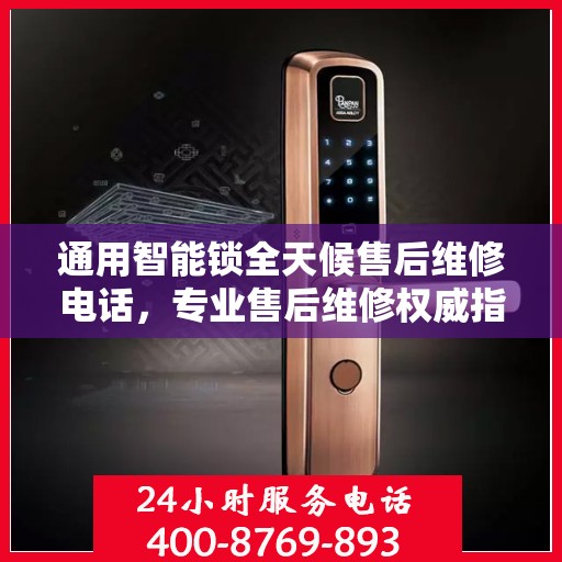 通用智能锁全天候售后维修电话，专业售后维修权威指南