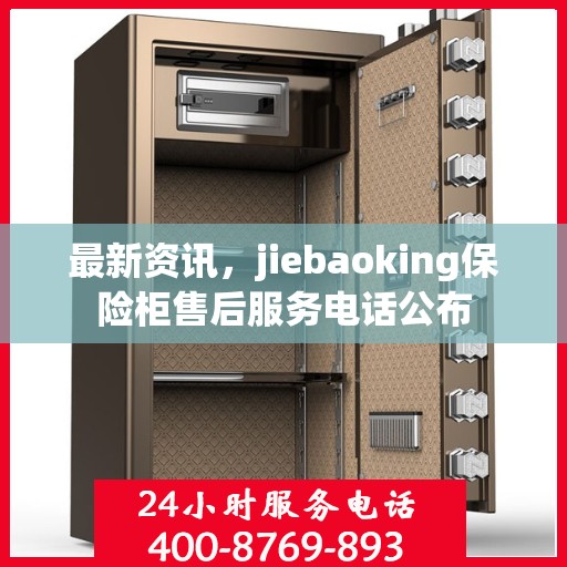 最新资讯，jiebaoking保险柜售后服务电话公布