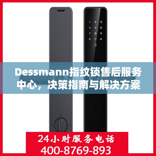 Dessmann指纹锁售后服务中心，决策指南与解决方案手册