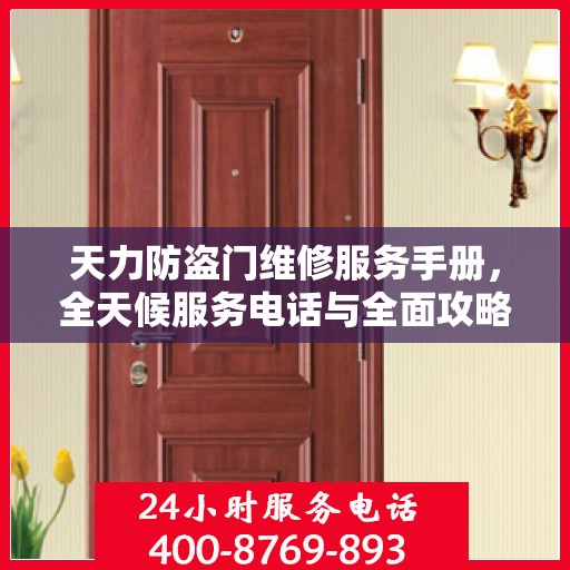 天力防盗门维修服务手册，全天候服务电话与全面攻略解析