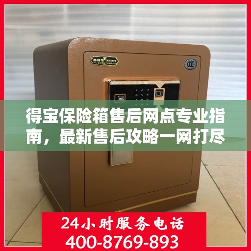 得宝保险箱售后网点专业指南，最新售后攻略一网打尽