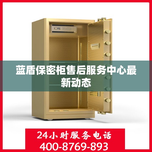 蓝盾保密柜售后服务中心最新动态